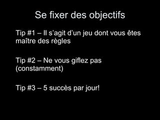 Se fixer des objectifs Tip #1 – Il s’agit d’un jeu dont vous êtes maître des règles Tip #2 – Ne vous giflez pas (constamment) Tip #3 – 5 succès par jour! 