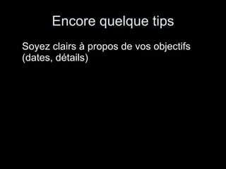 Encore quelque tips Soyez clairs à propos de vos objectifs (dates, détails) 