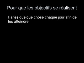 Pour que les objectifs se réalisent Faites quelque chose chaque jour afin de les atteindre 