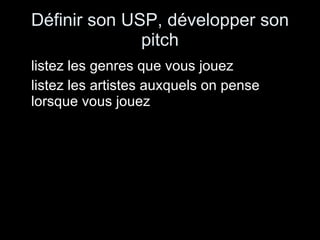 Définir son USP, développer son pitch listez les genres que vous jouez listez les artistes auxquels on pense lorsque vous jouez 