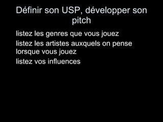 Définir son USP, développer son pitch listez les genres que vous jouez listez les artistes auxquels on pense lorsque vous jouez listez vos influences 