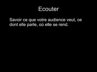 Ecouter Savoir ce que votre audience veut, ce dont elle parle, où elle se rend. 