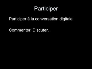 Participer Participer à la conversation digitale. Commenter, Discuter. 