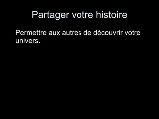 Partager votre histoire Permettre aux autres de découvrir votre univers. 