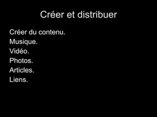 Créer et distribuer Créer du contenu. Musique. Vidéo. Photos. Articles. Liens. 