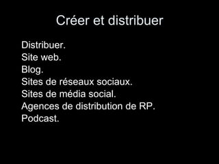 Créer et distribuer Distribuer. Site web. Blog. Sites de réseaux sociaux. Sites de média social. Agences de distribution de RP. Podcast.  