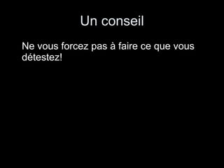 Un conseil Ne vous forcez pas à faire ce que vous détestez! 