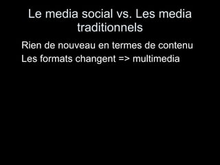 Le media social vs. Les media traditionnels Rien de nouveau en termes de contenu Les formats changent => multimedia 