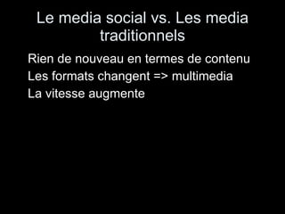 Le media social vs. Les media traditionnels Rien de nouveau en termes de contenu Les formats changent => multimedia La vitesse augmente 