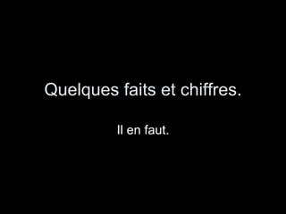 Quelques faits et chiffres. Il en faut. 