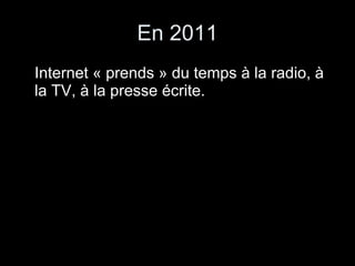 En 2011 Internet « prends » du temps à la radio, à la TV, à la presse écrite. 