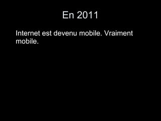 En 2011 Internet est devenu mobile. Vraiment mobile. 