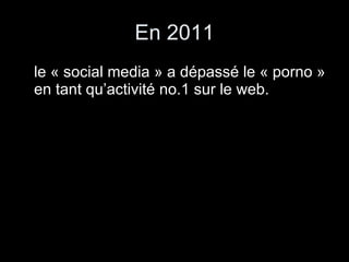 En 2011 le « social media » a dépassé le « porno » en tant qu’activité no.1 sur le web. 