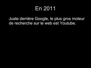 En 2011 Juste derrière Google, le plus gros moteur de recherche sur le web est Youtube. 