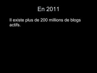 En 2011 Il existe plus de 200 millions de blogs actifs. 