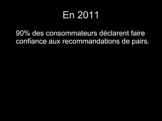 En 2011 90% des consommateurs déclarent faire confiance aux recommandations de pairs. 