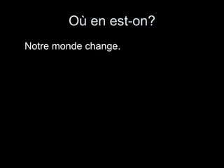 Où en est-on?   Notre monde change. 