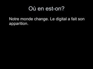 Où en est-on? Notre monde change. Le digital a fait son apparition. 
