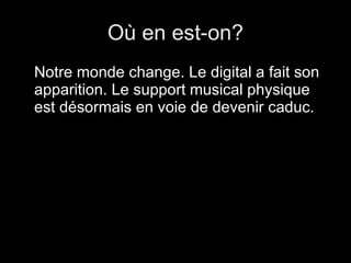 Où en est-on? Notre monde change. Le digital a fait son apparition. Le support musical physique est désormais en voie de devenir caduc. 