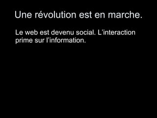 Une révolution est en marche. Le web est devenu social. L’interaction prime sur l’information. 