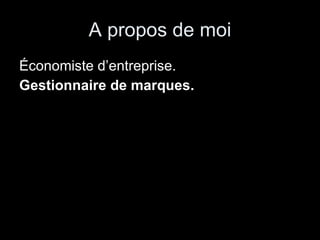 A propos de moi Économiste d’entreprise.  Gestionnaire de marques. 