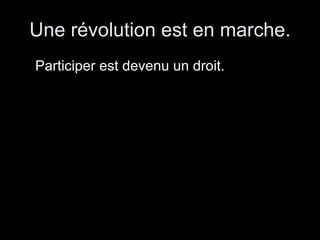 Une révolution est en marche. Participer est devenu un droit. 