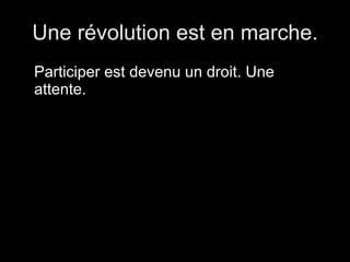 Une révolution est en marche. Participer est devenu un droit. Une attente. 