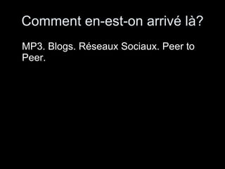Comment en-est-on arrivé là? MP3. Blogs. Réseaux Sociaux. Peer to Peer. 