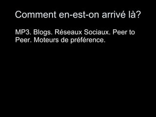 Comment en-est-on arrivé là? MP3. Blogs. Réseaux Sociaux. Peer to Peer. Moteurs de préférence. 