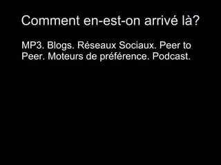 Comment en-est-on arrivé là? MP3. Blogs. Réseaux Sociaux. Peer to Peer. Moteurs de préférence. Podcast. 