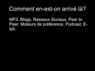 Comment en-est-on arrivé là? MP3. Blogs. Réseaux Sociaux. Peer to Peer. Moteurs de préférence. Podcast. E-tail. 