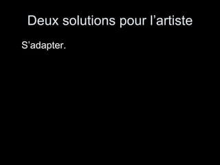 Deux solutions pour l’artiste S’adapter. 