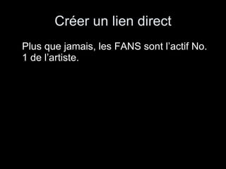 Créer un lien direct Plus que jamais, les FANS sont l’actif No. 1 de l’artiste. 