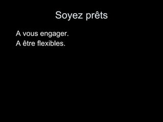Soyez prêts A vous engager. A être flexibles. 