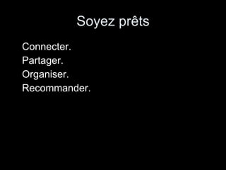 Soyez prêts Connecter.  Partager. Organiser. Recommander. 
