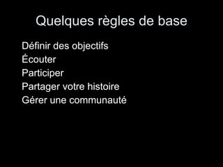 Quelques règles de base Définir des objectifs Écouter Participer Partager votre histoire Gérer une communauté 