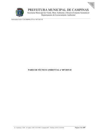 PREFEITURA MUNICIPAL DE CAMPINAS
Secretaria Municipal do Verde, Meio Ambiente e Desenvolvimento Sustentável
Departamento de Licenciamento Ambiental
Solicitação LAO nº 2015000904; PTA nº 087/2015-II
__________________________________________________________________________________________
Av. Anchieta, nº 200 - 16º andar - CEP 13.015-904 - Campinas-SP – Telefone: (019) 2116-0104 Página 1 de 107
PARECER TÉCNICO AMBIENTAL nº 087/2015-II
 