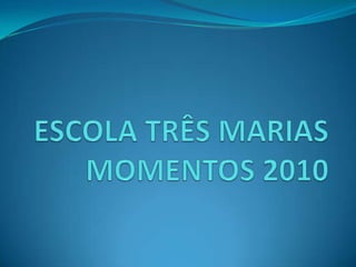 ESCOLA TRÊS MARIASMOMENTOS 2010 