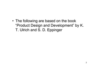 • The following are based on the book
  “Product Design and Development” by K.
  T. Ulrich and S. D. Eppinger




                                           2
 