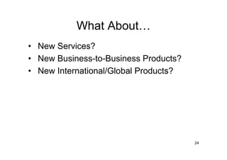 What About…
• New Services?
• New Business-to-Business Products?
• New International/Global Products?




                                       24
 