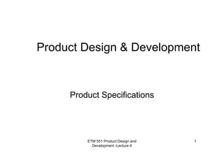 ETM 551 Product Design and
Development -Lecture 4
1
Product Design & Development
Product Specifications
 