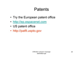 ETM 551 Lecture 5 -Concept
Generation.ppt
22
Patents
• Try the European patent office
• http://ep.espacenet.com
• US patent office
• http://patft.uspto.gov
 