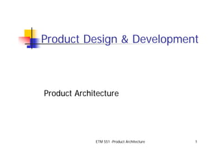 ETM 551 -Product Architecture 1
Product Design & Development
Product Architecture
 