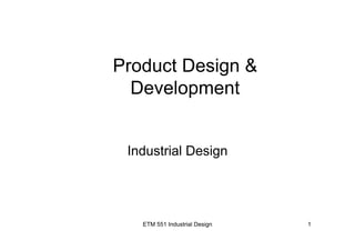 ETM 551 Industrial Design 1
Product Design &
Development
Industrial Design
 