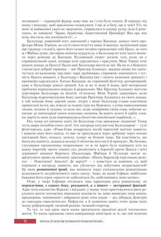 72 ПРОЗА Й ПОЕЗІЯ ПІЗНЬОГО РОМАНТИЗМУ...
несамовиті — справжній фурор, кажу вам, як і слід було чекати. Я скрипку під
пахву і виходжу, щоб красненько подякувати. І що ж я бачу, що я чую? Усі, на
мене ні найменшої уваги не звертаючи, з’юрмилися в одному кутку зали й репе-
тують, як навіжені: “Браво, бравісимо, божественний Цинобере! Яка гра, яка
поза, яка сила, яка досконалість”...»
Бальтазар, замріяний поет, закоханий у чарівну Кандиду, доньку свого про-
фесора Моша Терпіна, на злеті свого почуття пише й виконує натхненний вірш
про троянду і солов’я, проте його талант негайно привласнює собі Цахес, до того
ж і Фабіан думає, що вірша написав курдупель, а Бальтазар не хоче цього визна-
ти через ревнощі до Кандиди. Кульмінації сюжет досягає тоді, коли, як у
справжнісінькій казці, почвара хоче одружитися з красунею: Мош Терпін хоче
видати доньку за Цахеса! Цього вже Бальтазар знести не міг. Як на те в Керепесі
з’являється добрий чарівник — маг Проспер Альпанус, завдяки якому все закін-
чується по-казковому щасливо: чари зруйновано, справжню зовнішність і сут-
ність Цахеса викрито, а Бальтазар і Кандида (як і личить казковим принцесі і
принцові) одружилися. Батько Кандиди, як справжній філістер, розчарований,
адже в Бальтазара замало грошей. Але ж на те вона й казка, щоб матеріальні
проблеми вирішувалися швидко й радикально. Маг Проспер Альпанус миттєво
перетворив Бальтазара на багатія: «Спочатку Мош Терпін здивувався, коли
Бальтазар відрекомендував йому доктора Проспера Альпануса як свого дядька,
а той показав йому дарчий запис, згідно з яким Бальтазар ставав власником
приміської вілли, що лежала за годину їзди від Керепеса, з усіма навколишніми
лісами, полями й луками; та коли він, ледве повіривши своїм очам, побачив за-
писане до інвентарної книги коштовне начиння, ба навіть золоті й срібні злив-
ки, вартість яких куди перевершувала багатство князівської скарбниці...».
Ось тепер усі питання зняті, бо Бальтазар став заможною людиною! Тепер
тесть щиро полюбив свого зятя! Але нагорода ентузіастові Бальтазарові — суто
філістерська, адже «Рожа-Гожа подарувала милій нареченій магічне намисто,
і відколи вона його наділа, то вже не дратувалася через дрібниці: через погано
зав’язаний бант, невдалу зачіску, пляму на білизні тощо. Ця властивість, що
йшла від намиста, додавала всьому її обличчю веселості й принади». Як бачимо,
глузування письменника неприховане: то ж чи варто було піднімати усіх на
важку боротьбу проти темних сил, ризикувати в боротьбі проти Цахеса і всієї
державної машини Керепеса (Бальтазара, Фабіана й Пульхера могли за-
арештувати прямо на вінчанні, пригадаймо: «Князь Барсануф перелякано репе-
тує: — Повстання! Заколот! Де варта?! — і ховається за коминок...»), щоб
отримати в нагороду намисто, яке убезпечує від побутових неприємностей!
Це вияв романтичної іронії, яка виникала через усвідомлення романтиками
недосяжності, нездійсненності свого ідеалу. Адже, як казав Гофман, найбільше
бажання його героя «просто не здійсниться, бо, здійснившись, воно загине».
Отже, у творі Гофмана втілилася така характерна риса романтизму, як
переплетіння, з одного боку, реальності, а з іншого — нестримної фантазії.
Адже хоча князівство Керепес і вигадане, у ньому чітко простежуються риси ре-
ального життя тогочасних німецьких князівств: не лише виписано типи князів,
придворних, чиновників і зображено різні типи влади — від ліберала Деметрія
до самодура-«просвітителя» Пафнутія, а й зазначено навіть точні назви їхніх
посад: референдарій, таємний радник, таємний секретар.
То тут, то там крізь шати казки просвічують прозаїчні реалії тогочасного
життя. То князь призначає свого камердинера міністром за те, що той позичив
 