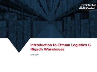 Introduction to Etmam Logistics &
Riyadh Warehouse
22/01/2017
 