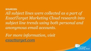 SOURCES:

All subject lines were collected as a part of
ExactTarget Marketing Cloud research into
subject line trends using both personal and
anonymous email accounts.
For more information, visit
exacttarget.com

 
