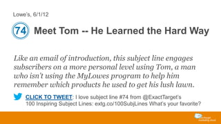 Lowe’s, 6/1/12

74 Meet Tom -- He Learned the Hard Way
Like an email of introduction, this subject line engages
subscriber...