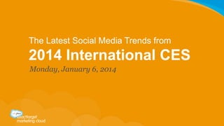 The Latest Social Media Trends from

2014 International CES
Monday, January 6, 2014	
  

 