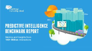 PREDICTIVE INTELLIGENCE 
BENCHMARK REPORT 
Metrics and Insights from 
140+ Million Interactions 
 